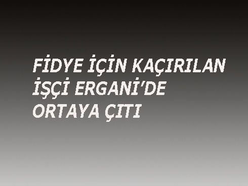 FiDYE iA‡iN KAA‡IRILAN iŞA‡i ERGANiç™DE ORTAYA A‡ITI