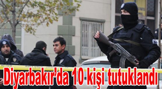 Diyarbakırç™da 10 kişi tutuklandı