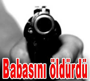 Babasını öldürdü