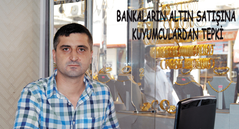 BANKALARIN ALTIN SATIŞINA KUYUMCULARDAN TEPKi