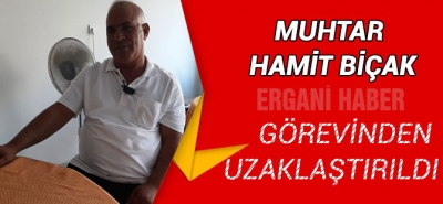 Muhtar Hamit Biçak Görevinden Uzaklaştırıldı