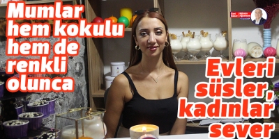 Mumlar hem kokulu hem de renkli olunca evleri süsler, kadınlar sever