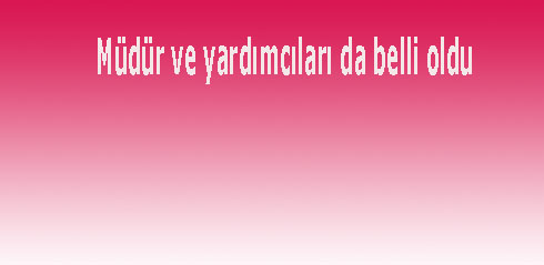Müdür ve yardımcıları da belli oldu