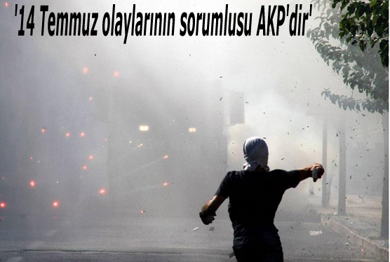 '14 Temmuz olaylarının sorumlusu AKP'dir'