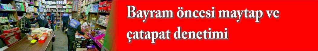 Bayram öncesi maytap ve çatapat denetimi 