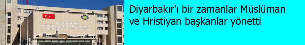 Diyarbakır'ı bir zamanlar Müslüman ve Hristiyan başkanlar yönetti